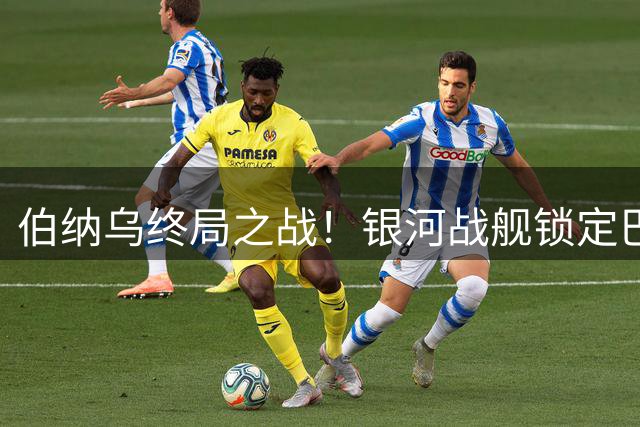伯纳乌终局之战！银河战舰锁定巴西天王 阿森纳亿元计划泡汤