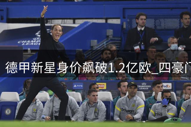 德甲新星身价飙破1.2亿欧 四豪门上演抢人大战