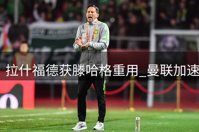 拉什福德获滕哈格重用 曼联加速引进切尔西新星霍尔