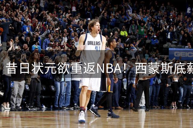 昔日状元欲重返NBA！西蒙斯底薪赴76人救赎 联手詹姆斯圆梦？