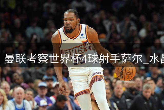 曼联考察世界杯4球射手萨尔 水晶宫边锋自曝儿时红魔情结