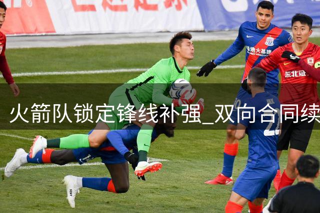 火箭队锁定锋线补强 双向合同续约夏联表现出色的克劳福德