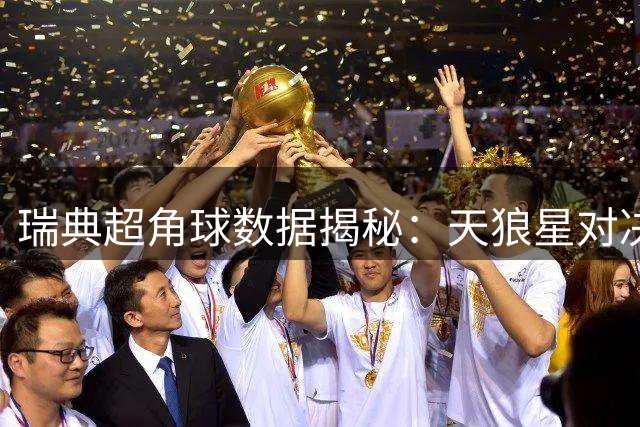 瑞典超角球数据揭秘：天狼星对决哥德堡或成角球大战