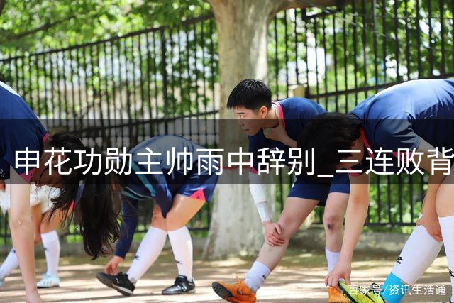 申花功勋主帅雨中辞别 三连败背后暗藏更衣室危机？