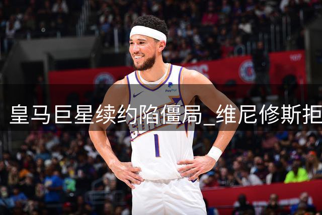 皇马巨星续约陷僵局 维尼修斯拒绝阿森纳转会：伯纳乌才是归宿