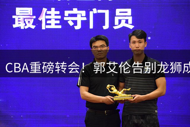 CBA重磅转会！郭艾伦告别龙狮成自由身，伤病史引未来去向悬念