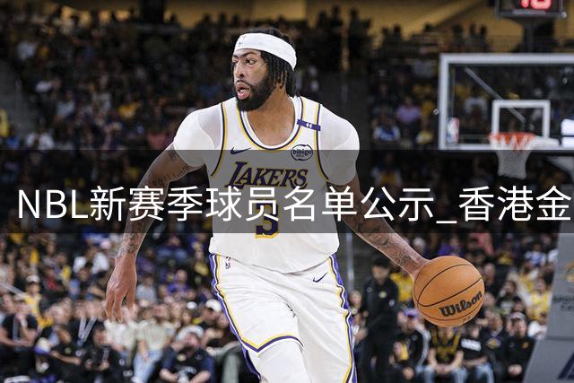 NBL新赛季球员名单公示 香港金牛为男篮国手王俊杰注册